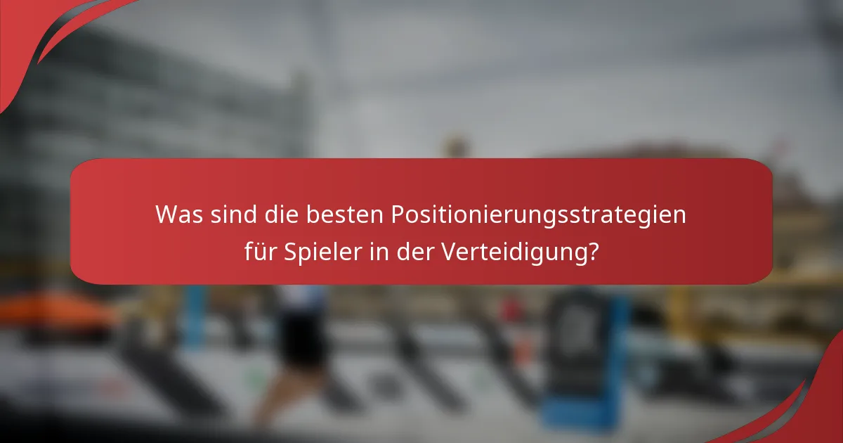 Was sind die besten Positionierungsstrategien für Spieler in der Verteidigung?