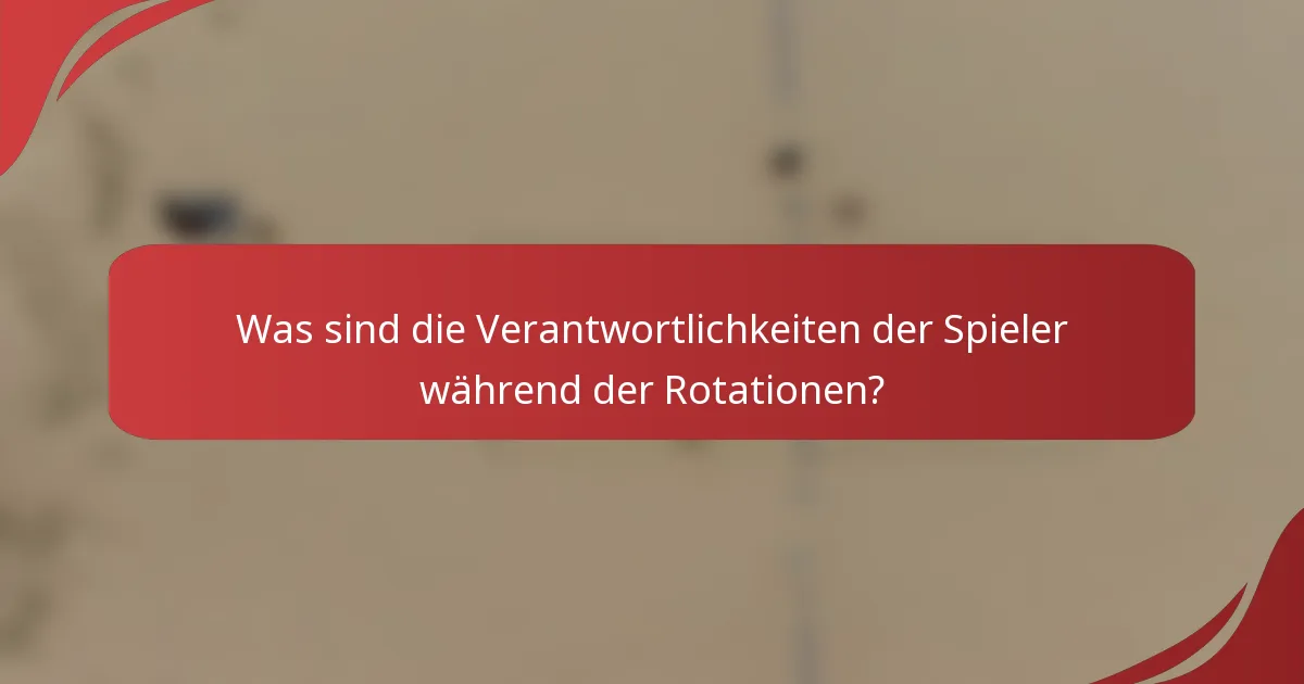 Was sind die Verantwortlichkeiten der Spieler während der Rotationen?