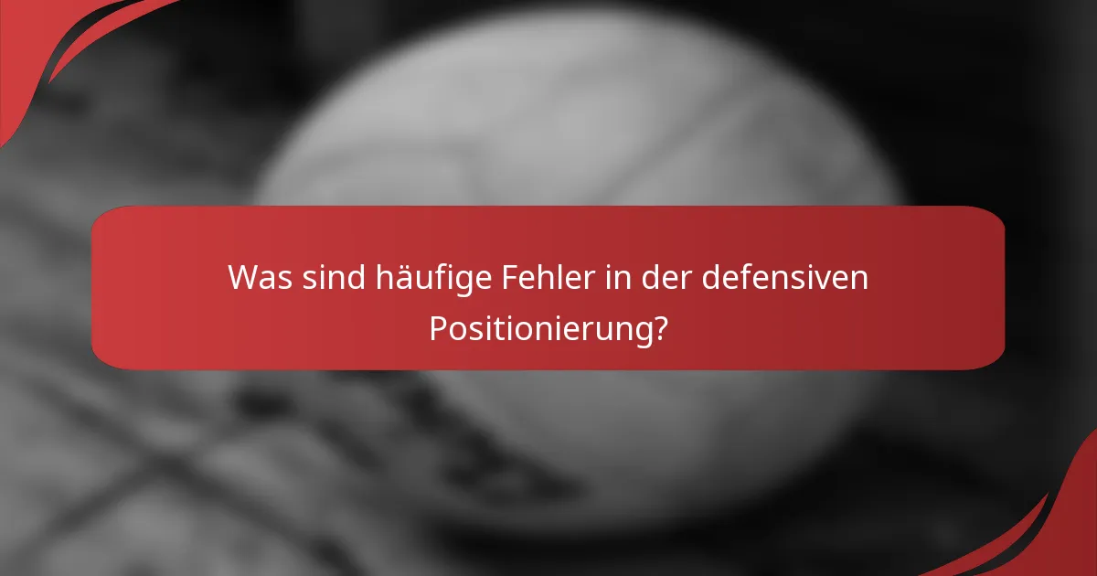 Was sind häufige Fehler in der defensiven Positionierung?