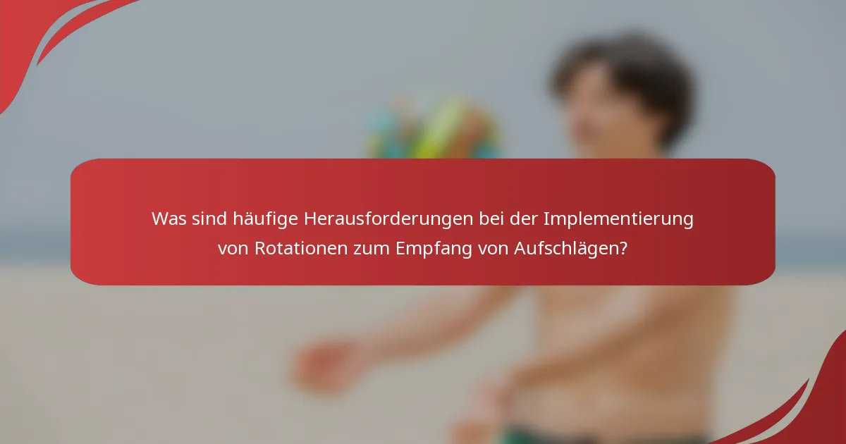 Was sind häufige Herausforderungen bei der Implementierung von Rotationen zum Empfang von Aufschlägen?