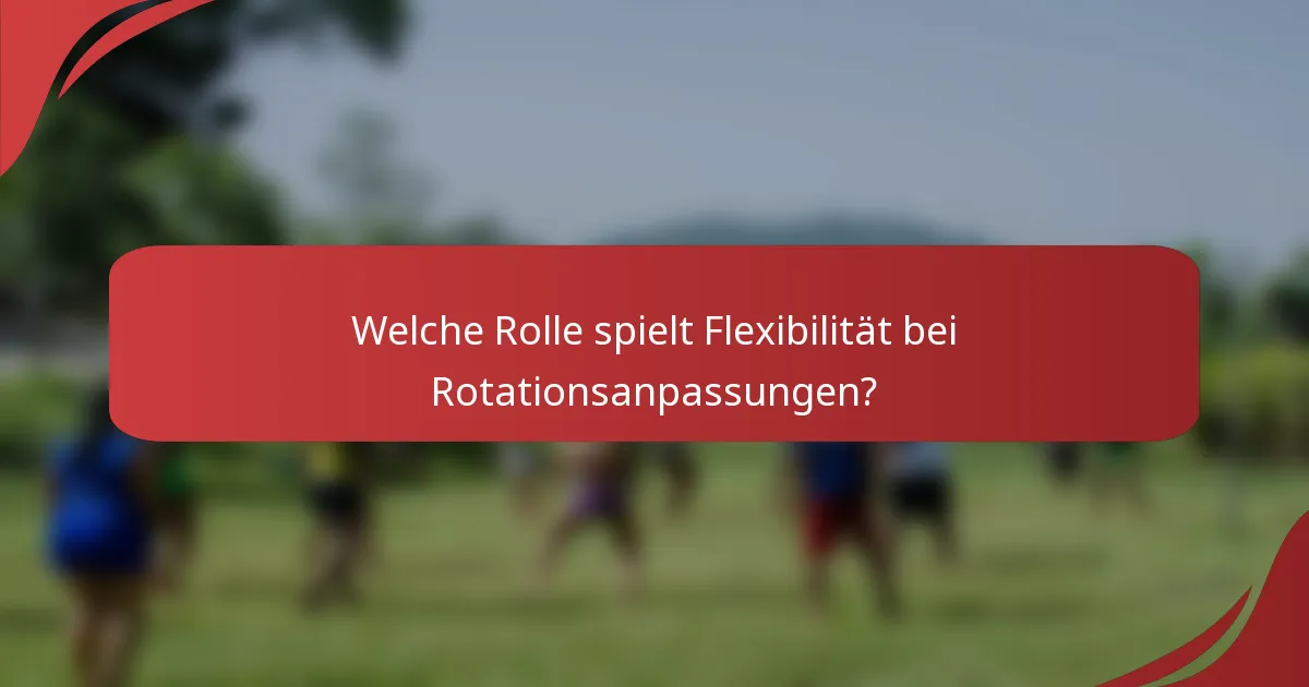 Welche Rolle spielt Flexibilität bei Rotationsanpassungen?