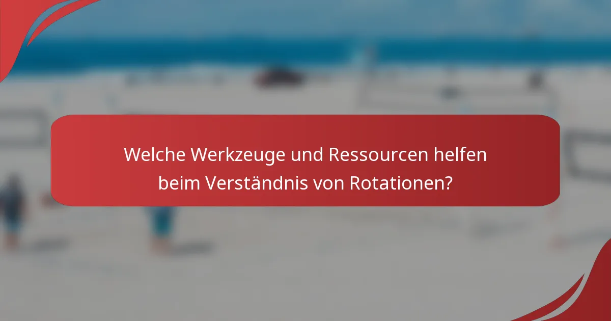 Welche Werkzeuge und Ressourcen helfen beim Verständnis von Rotationen?