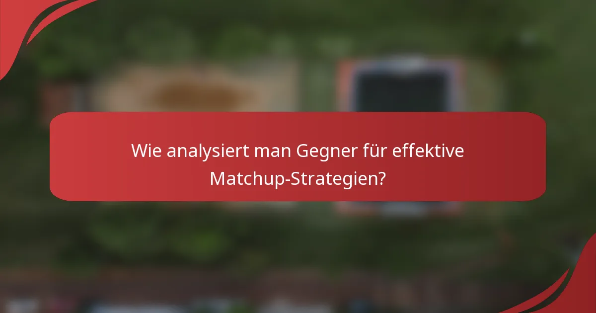 Wie analysiert man Gegner für effektive Matchup-Strategien?