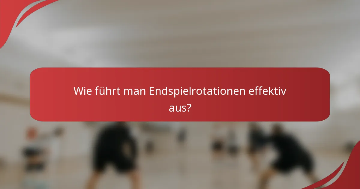Wie führt man Endspielrotationen effektiv aus?
