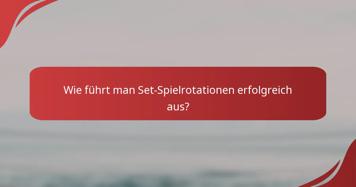 Wie führt man Set-Spielrotationen erfolgreich aus?