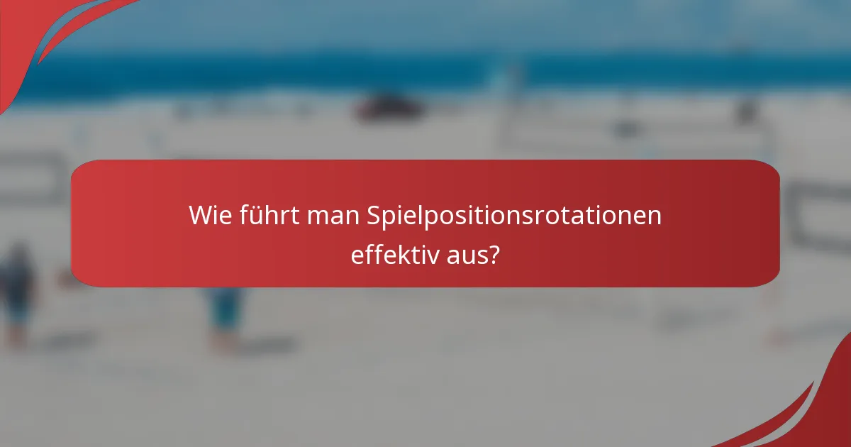 Wie führt man Spielpositionsrotationen effektiv aus?