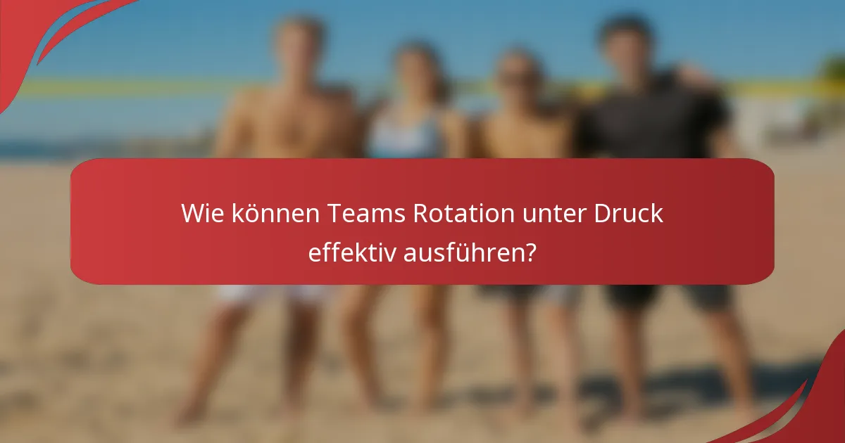 Wie können Teams Rotation unter Druck effektiv ausführen?